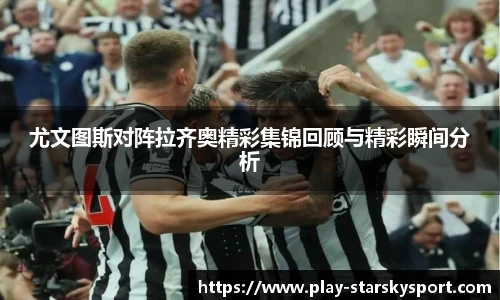 尤文图斯对阵拉齐奥精彩集锦回顾与精彩瞬间分析