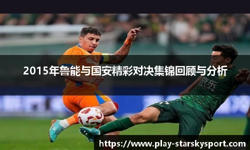 2015年鲁能与国安精彩对决集锦回顾与分析