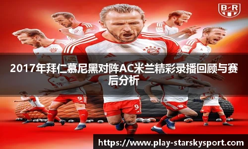2017年拜仁慕尼黑对阵AC米兰精彩录播回顾与赛后分析