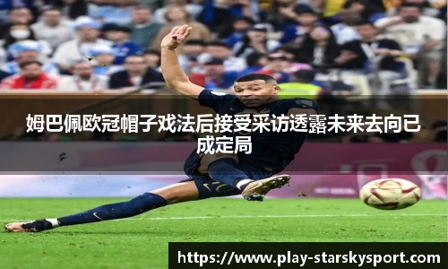 姆巴佩欧冠帽子戏法后接受采访透露未来去向已成定局
